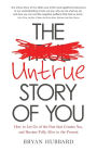 The Untrue Story of You: How to Let Go of the Past that Creates You, and Become Fully Alive in the Present