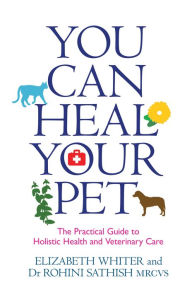 Title: You Can Heal Your Pet: The Practical Guide to Holistic Health and Veterinary Care, Author: Elizabeth Whiter