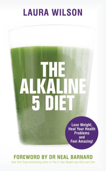 The Alkaline 5 Diet: Lose Weight, Heal Your Health Problems and Feel Amazing!