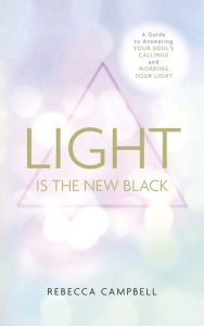Title: Light is the New Black: A Guide to Answering Your Soul's Callings and Working Your Light, Author: Rebecca Campbell