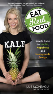 Title: Eat Real Food: Simple Rules for Health, Happiness and Unstoppable Energy, Author: Julie Montagu