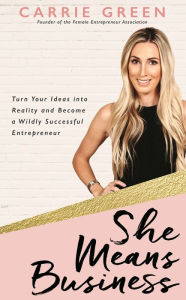 Title: She Means Business: Turn Your Ideas into Reality and Become a Wildly Successful Entrepreneur, Author: Carrie Green