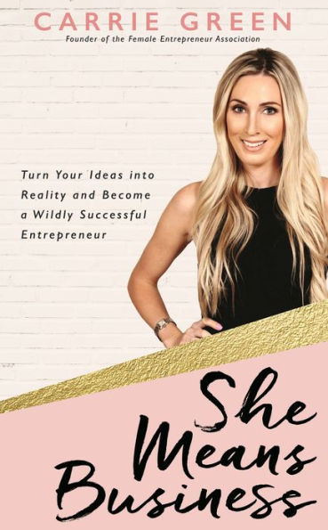 She Means Business: Turn Your Ideas into Reality and Become a Wildly Successful Entrepreneur