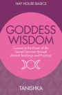 Goddess Wisdom: Connect to the Power of the Sacred Feminine through Ancient Teachings and Practices