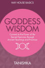 Goddess Wisdom: Connect to the Power of the Sacred Feminine through Ancient Wisdom and Practices