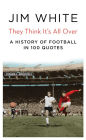 They Think It's All Over: A History of Football in 100 Quotations