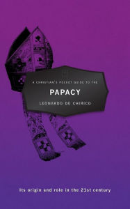Title: A Christian's Pocket Guide to the Papacy: Its origin and role in the 21st century, Author: Leonardo de Chirico