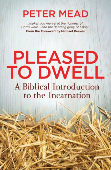 Pleased to Dwell: A Biblical Introduction to the Incarnation