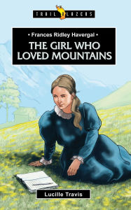Title: Frances Ridley Havergal: The Girl Who Loved Mountains, Author: Lucille Travis