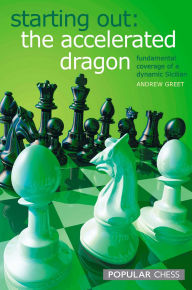 Title: Starting Out:: The Accelerated Dragon: Fundamental Coverage Of A Dynamic Sicilian, Author: Andrew Greet