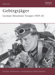 Title: Gebirgsjäger: German Mountain Trooper 1939-45, Author: Gordon Williamson
