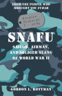 SNAFU Situation Normal All F***d Up: Sailor, Airman and Soldier Slang of World War II