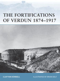 Title: The Fortifications of Verdun 1874-1917, Author: Clayton Donnell