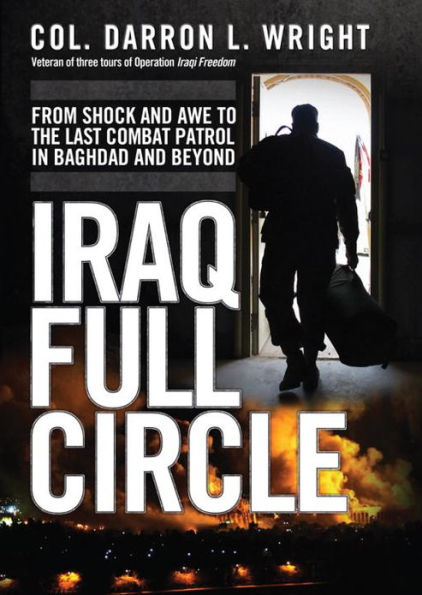Iraq Full Circle: From Shock and Awe to the Last Combat Patrol in Baghdad and Beyond