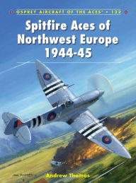 Title: Spitfire Aces of Northwest Europe 1944-45, Author: Andrew Thomas
