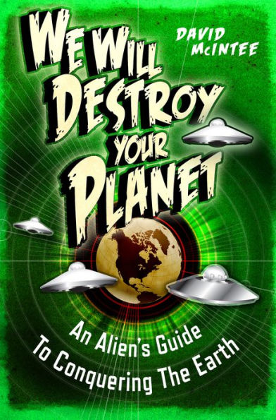 We Will Destroy Your Planet: An Alien's Guide to Conquering the Earth