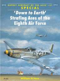 Title: 'Down to Earth' Strafing Aces of the Eighth Air Force, Author: William N Hess