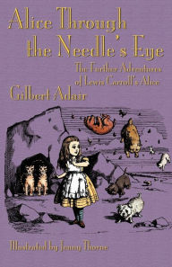 Title: Alice Through the Needle's Eye: The Further Adventures of Lewis Carroll's Alice, Author: Gilbert Adair