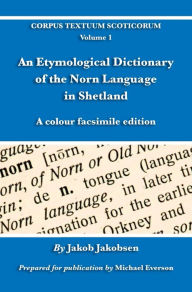 Title: An Etymological Dictionary of the Norn Language in Shetland: A colour facsimile edition, Author: Jakob Jakobsen