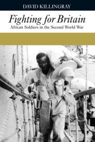 Title: Fighting for Britain: African Soldiers in the Second World War, Author: David Killingray