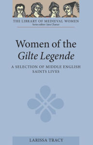 Title: Women of the <I>Gilte Legende</I>: A Selection of Middle English Saints Lives, Author: Larissa Tracy