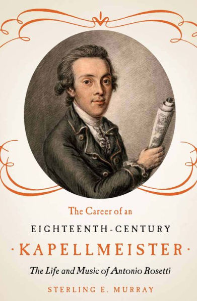 The Career of an Eighteenth-Century Kapellmeister: The Life and Music of Antonio Rosetti