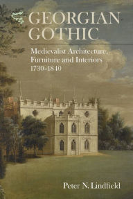 Title: Georgian Gothic: Medievalist Architecture, Furniture and Interiors, 1730-1840, Author: Peter Lindfield