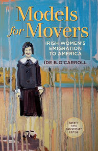 Title: Models for Movers: Irish Women's Emigration to America, Author: Ide B. O'Carroll