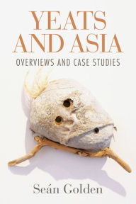Title: Yeats and Asia: Overviews and case studies, Author: Sean Golden