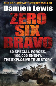 Title: Zero Six Bravo: 60 Special Forces. 100,000 Enemy. The Explosive True Story, Author: Damien Lewis
