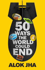 Title: 50 Ways the World Could End: The Doomsday Handbook, Author: Alok Jha