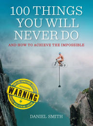 Title: 100 Things You Will Never Do: And How to Achieve the Impossible, Author: Daniel Smith