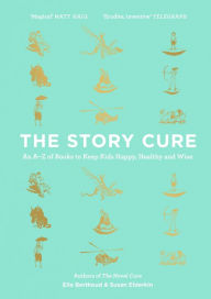 Title: The Story Cure: An A-Z of Books to Keep Kids Happy, Healthy and Wise, Author: Ella Berthoud