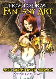 Title: How to Draw Fantasy Art: Create Amazing Fantasy Characters, Author: Steve Beaumont