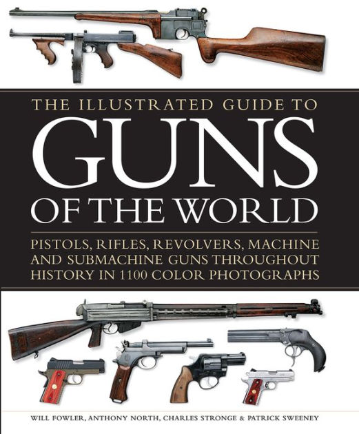 The Illustrated Guide to Guns of the World Pistols, Rifles, Revolvers