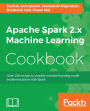 Apache Spark 2.x Machine Learning Cookbook: Simplify machine learning model implementations with Spark