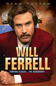 Title: Will Ferrell: Staying Classy - The Biography, Author: Ryan Hutton