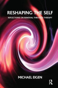 Title: Reshaping the Self: Reflections on Renewal Through Therapy, Author: Michael Eigen