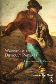 Title: Working With Difficult Patients: From Neurosis to Psychosis / Edition 1, Author: Franco De Masi