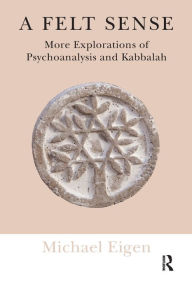 Title: A Felt Sense: More Explorations of Psychoanalysis and Kabbalah, Author: Michael Eigen