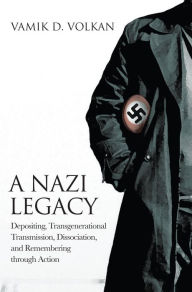 Title: A Nazi Legacy: Depositing, Transgenerational Transmission, Dissociation, and Remembering Through Action, Author: Vamik D. Volkan