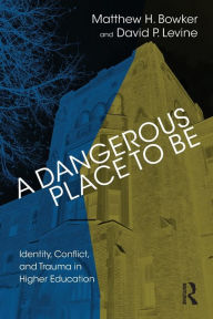 Title: A Dangerous Place to Be: Identity, Conflict, and Trauma in Higher Education / Edition 1, Author: Matthew H. Bowker