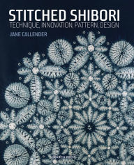 Title: Stitched Shibori: Technique, innovation, pattern, design, Author: Jane Callender