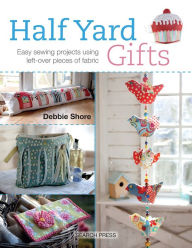 Title: Half Yard# Gifts: Easy sewing projects using leftover pieces of fabric, Author: Debbie Shore