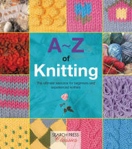 Title: A-Z of Knitting: The ultimate resource for beginners and experienced knitters, Author: Country Bumpkin
