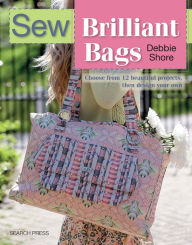 Title: Sew Brilliant Bags: Choose from 12 beautiful projects, then design your own, Author: Debbie Shore