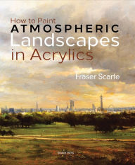 Title: How to Paint Atmospheric Landscapes in Acrylics, Author: Fraser Scarfe