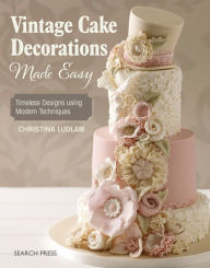 Title: Vintage Cake Decorations Made Easy: Timeless Designs using Modern Techniques, Author: Christina Ludlam