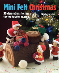 Title: Mini Felt Christmas: 30 decorations to sew for the festive season, Author: Sachiyo Ishii