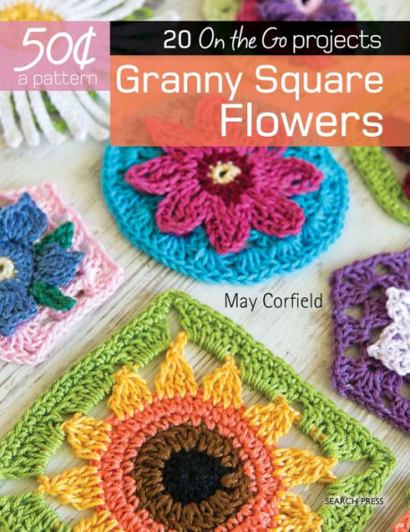 50 Cents a Pattern: Granny Square Flowers: 20 On the Go projects